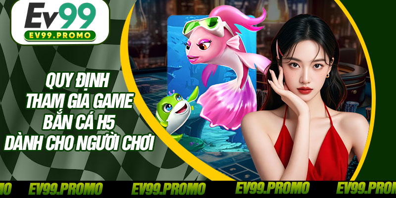 Quy Định Tham Gia Game Bắn Cá H5 Dành Cho Người Chơi