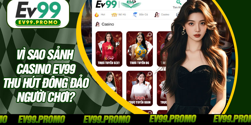 Vì Sao Sảnh Casino EV99 Thu Hút Đông Đảo Người Chơi?