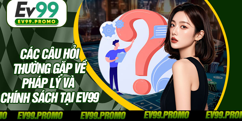 Các Câu Hỏi Thường Gặp Về Pháp Lý Và Chính Sách Tại EV99