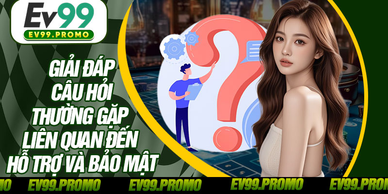 Giải Đáp Câu Hỏi Thường Gặp Liên Quan Đến Hỗ Trợ Và Bảo Mật
